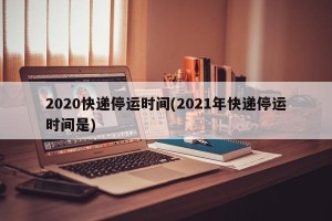2020快递停运时间(2021年快递停运时间是)