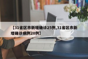 【31省区市新增确诊25例,31省区市新增确诊病例20例】