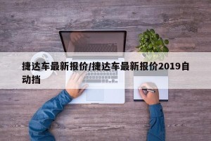 捷达车最新报价/捷达车最新报价2019自动挡