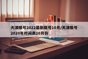 天津限号2022最新限号10月/天津限号2020年时间表10月份