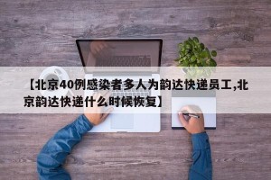 【北京40例感染者多人为韵达快递员工,北京韵达快递什么时候恢复】