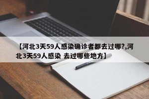 【河北3天59人感染确诊者都去过哪?,河北3天59人感染 去过哪些地方】