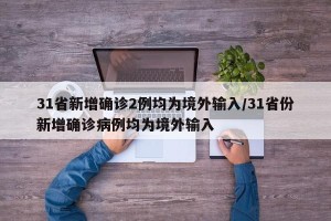 31省新增确诊2例均为境外输入/31省份新增确诊病例均为境外输入