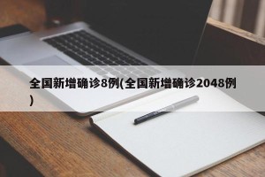 全国新增确诊8例(全国新增确诊2048例)