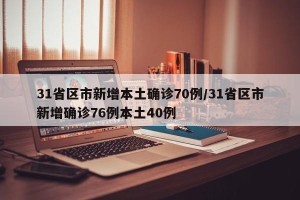 31省区市新增本土确诊70例/31省区市新增确诊76例本土40例