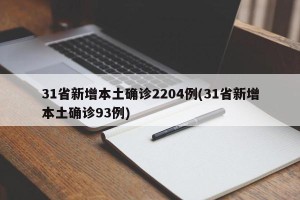 31省新增本土确诊2204例(31省新增本土确诊93例)