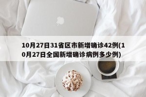 10月27日31省区市新增确诊42例(10月27日全国新增确诊病例多少例)