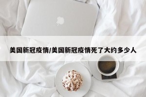 美国新冠疫情/美国新冠疫情死了大约多少人