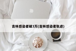 吉林感染者破3万(吉林感染者轨迹)