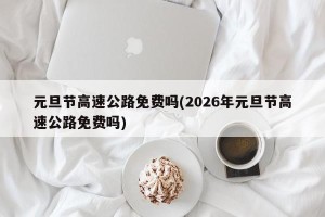 元旦节高速公路免费吗(2026年元旦节高速公路免费吗)