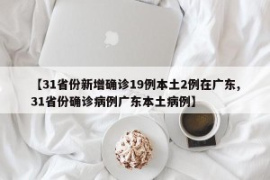 【31省份新增确诊19例本土2例在广东,31省份确诊病例广东本土病例】