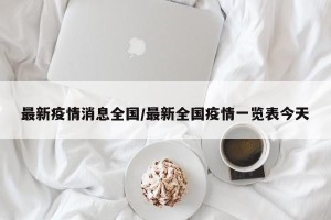 最新疫情消息全国/最新全国疫情一览表今天