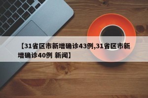 【31省区市新增确诊43例,31省区市新增确诊40例 新闻】