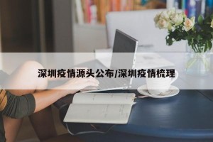 深圳疫情源头公布/深圳疫情梳理