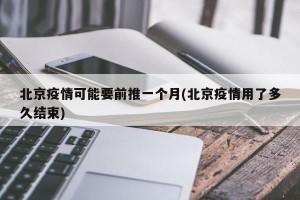 北京疫情可能要前推一个月(北京疫情用了多久结束)