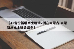 【31省份新增本土确诊2例在内蒙古,内蒙新增本土确诊病例】