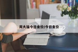 周大福今日金价/今日金价