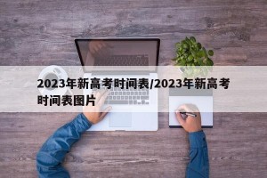 2023年新高考时间表/2023年新高考时间表图片