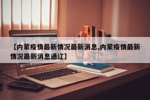 【内蒙疫情最新情况最新消息,内蒙疫情最新情况最新消息通辽】