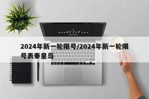 2024年新一轮限号/2024年新一轮限号表秦皇岛