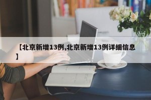 【北京新增13例,北京新增13例详细信息】