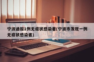 宁波通报1例无症状感染者(宁波市发现一例无症状感染者)