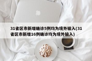 31省区市新增确诊5例均为境外输入(31省区市新增16例确诊均为境外输入)