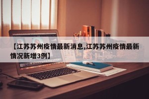 【江苏苏州疫情最新消息,江苏苏州疫情最新情况新增3例】