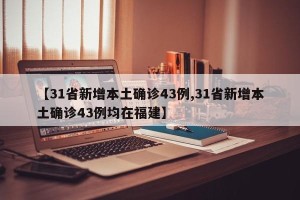 【31省新增本土确诊43例,31省新增本土确诊43例均在福建】