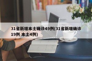 31省新增本土确诊49例(31省新增确诊19例 本土4例)