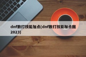 dnf散打技能加点(dnf散打技能加点图2023)