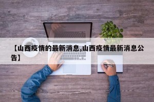 【山西疫情的最新消息,山西疫情最新消息公告】
