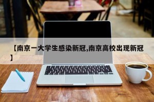 【南京一大学生感染新冠,南京高校出现新冠】