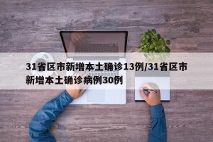 31省区市新增本土确诊13例/31省区市新增本土确诊病例30例
