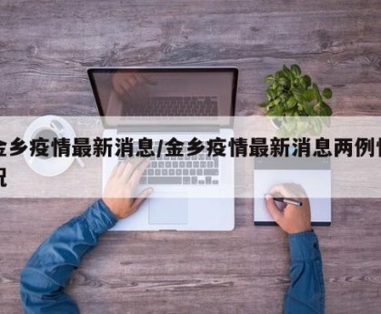 金乡疫情最新消息/金乡疫情最新消息两例情况