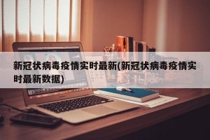 新冠状病毒疫情实时最新(新冠状病毒疫情实时最新数据)