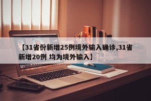 【31省份新增25例境外输入确诊,31省新增20例 均为境外输入】