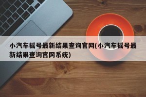 小汽车摇号最新结果查询官网(小汽车摇号最新结果查询官网系统)