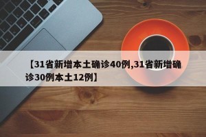 【31省新增本土确诊40例,31省新增确诊30例本土12例】