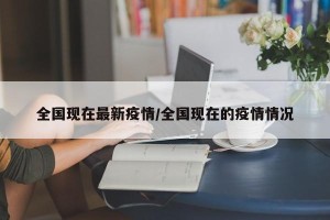 全国现在最新疫情/全国现在的疫情情况