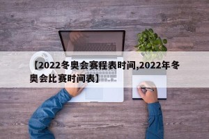 【2022冬奥会赛程表时间,2022年冬奥会比赛时间表】