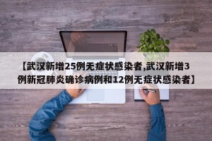 【武汉新增25例无症状感染者,武汉新增3例新冠肺炎确诊病例和12例无症状感染者】
