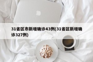 31省区市新增确诊43例(31省区新增确诊327例)