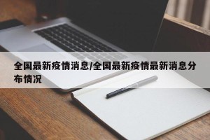 全国最新疫情消息/全国最新疫情最新消息分布情况