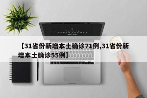 【31省份新增本土确诊71例,31省份新增本土确诊55例】