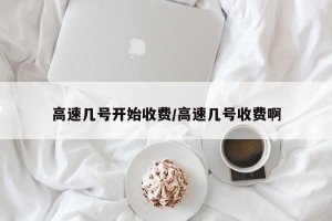 高速几号开始收费/高速几号收费啊