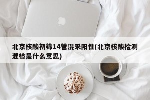 北京核酸初筛14管混采阳性(北京核酸检测混检是什么意思)