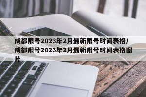 成都限号2023年2月最新限号时间表格/成都限号2023年2月最新限号时间表格图片