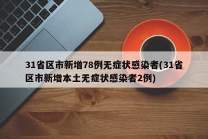 31省区市新增78例无症状感染者(31省区市新增本土无症状感染者2例)