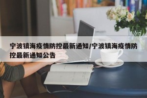 宁波镇海疫情防控最新通知/宁波镇海疫情防控最新通知公告